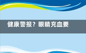 健康警报？眼睛充血要注意这四大病症：角膜炎|结膜炎|干眼症|青光眼全解析